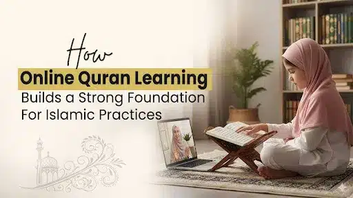 How Online Quran Learning Builds a Strong Foundation for Islamic Practices